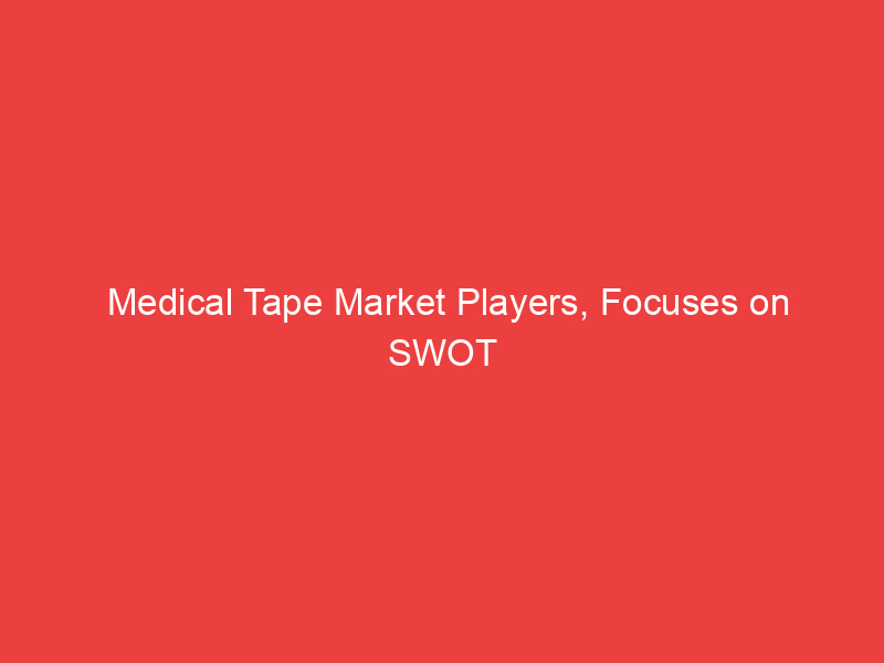 Medical Tape Market Players, Focuses on SWOT analysis, Synopsis, Development Plans 2023 to 2032