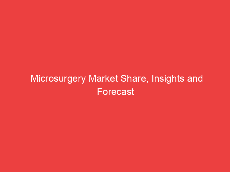 Microsurgery Market Share, Insights and Forecast to 2030 |