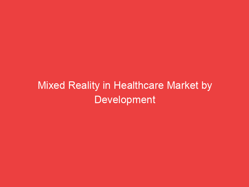Mixed Reality in Healthcare Market by Development Status, Competition Analysis 2030