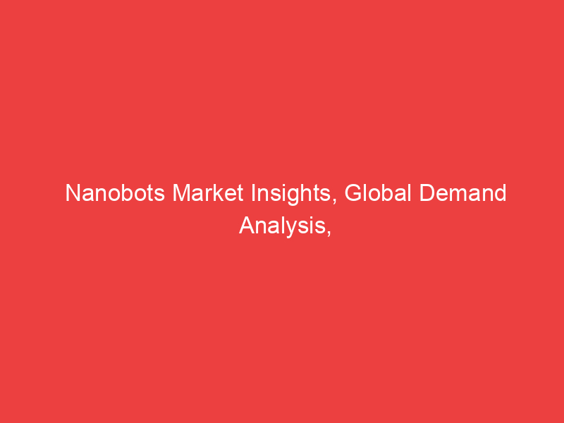 Nanobots Market Insights, Global Demand Analysis, Size, Share & Opportunity Outlook till 2025| MRFR