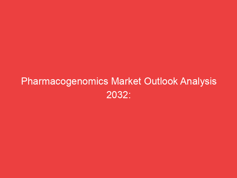 Pharmacogenomics Market Outlook Analysis 2032: In Depth Research on Industry Size, Current and Emerg