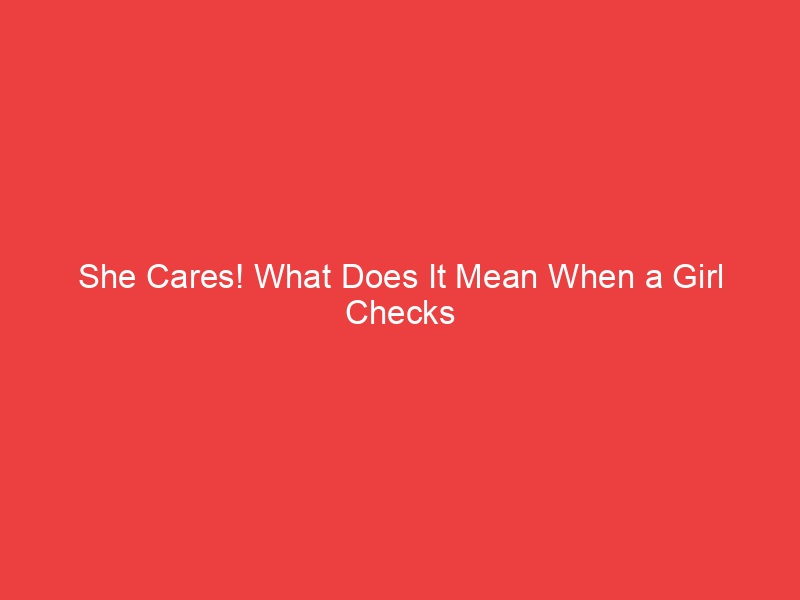 She Cares! What Does It Mean When a Girl Checks on You