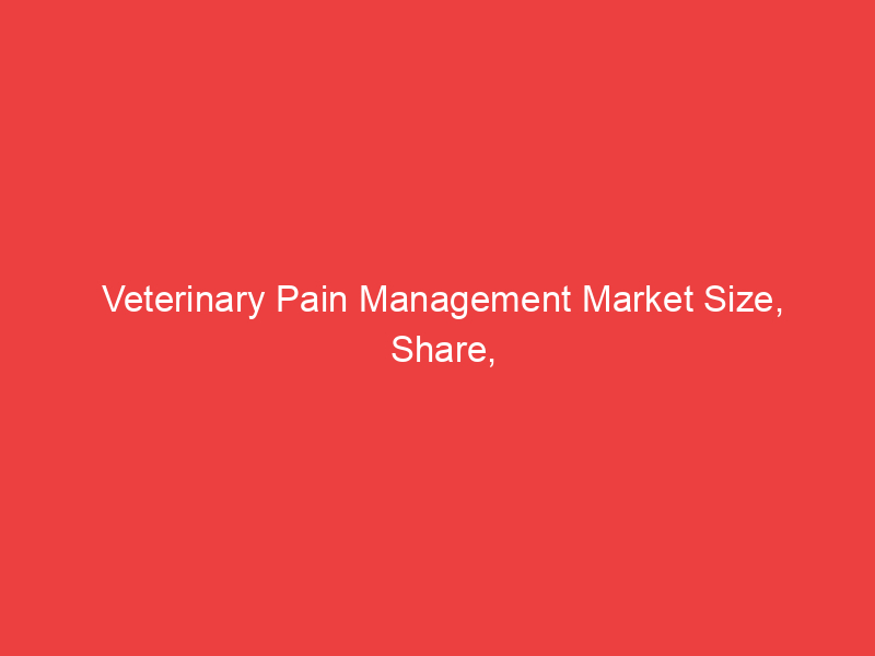 Veterinary Pain Management Market Size, Share, Trends, Analysis, Regional Outlook 2032